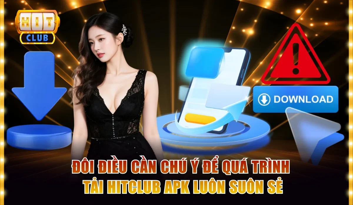 Đôi điều cần chú ý để quá trình tải Hitclub apk luôn suôn sẻ