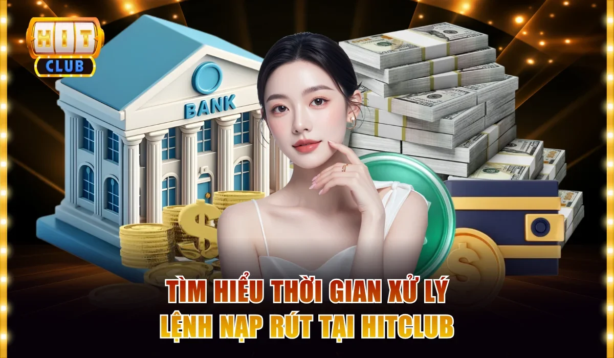 Giải đáp vấn đề Hitclub nạp rút bao lâu thì nhận