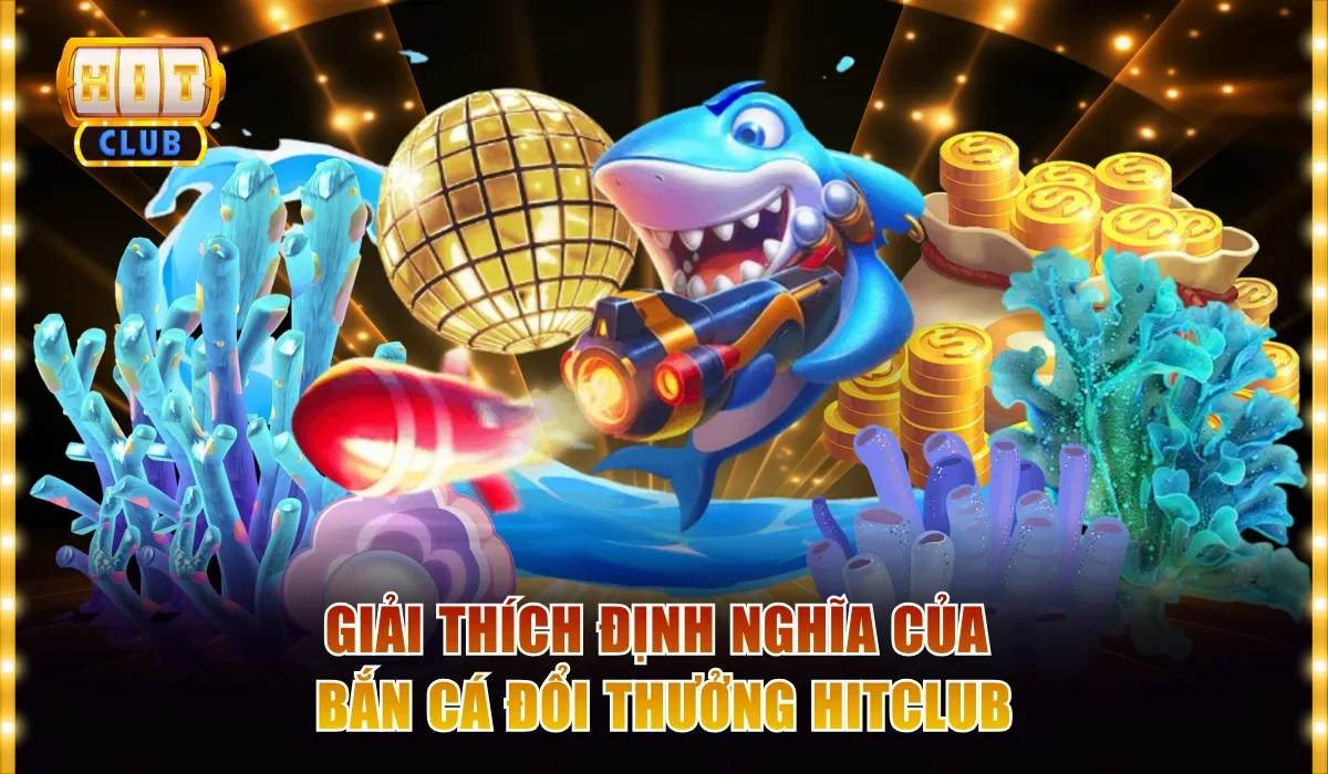 Giải thích định nghĩa của bắn cá đổi thưởng Hitclub