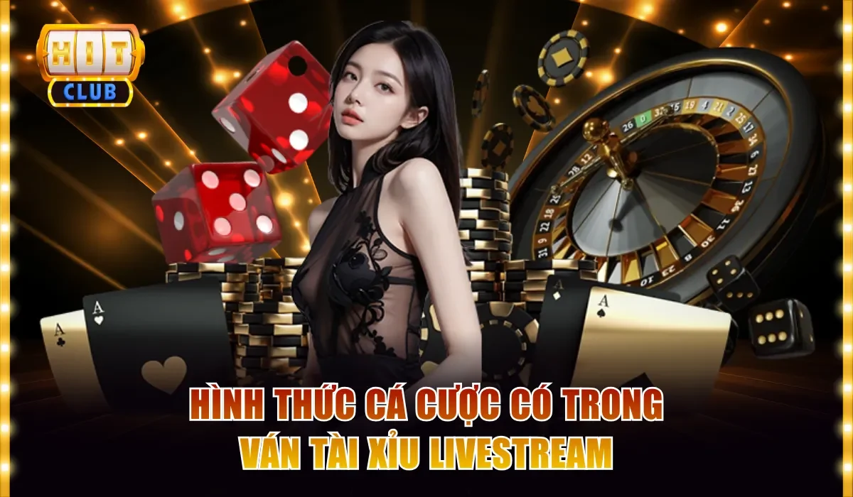 Hình thức cá cược có trong ván Tài Xỉu livestream