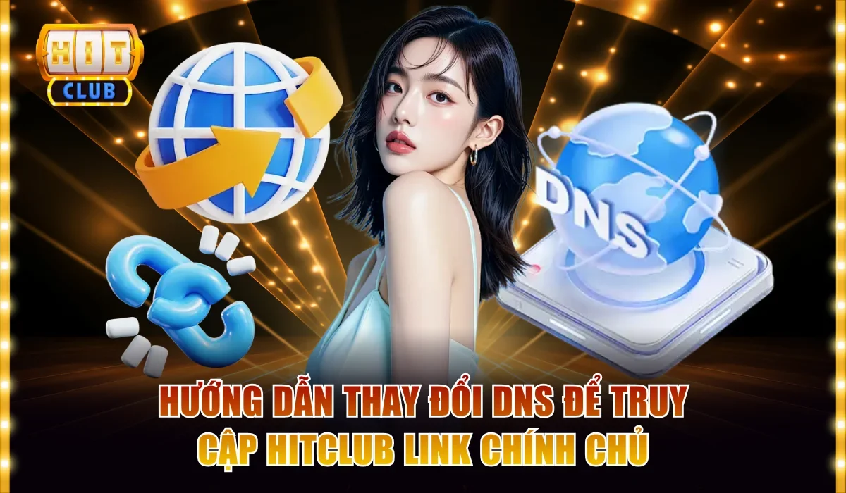 Hướng dẫn thay đổi DNS để truy cập Hitclub link chính chủ