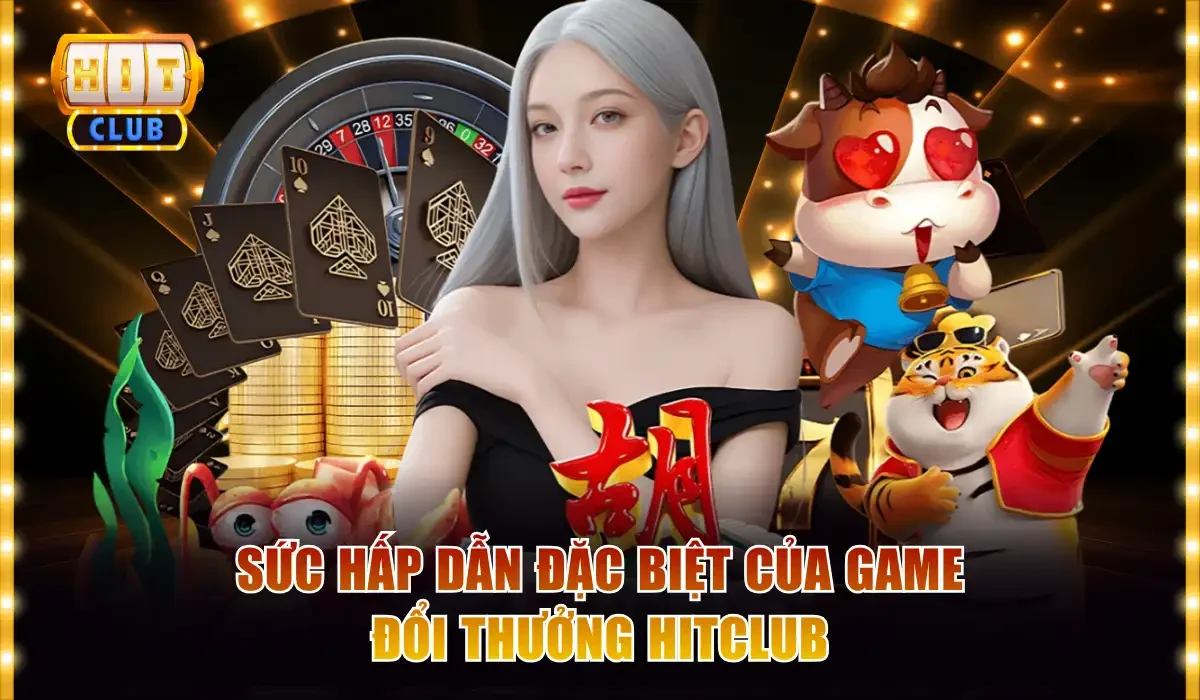 Sức hấp dẫn đặc biệt của game đổi thưởng Hitclub