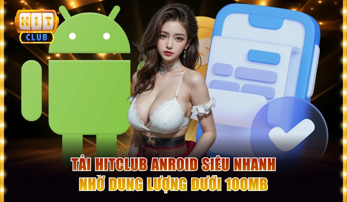 Tải Hitclub Anroid siêu nhanh nhờ dung lượng dưới 100MB