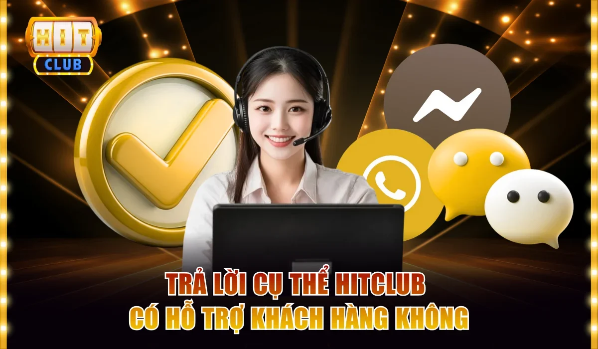 Trả lời cụ thể Hitclub có hỗ trợ khách hàng không