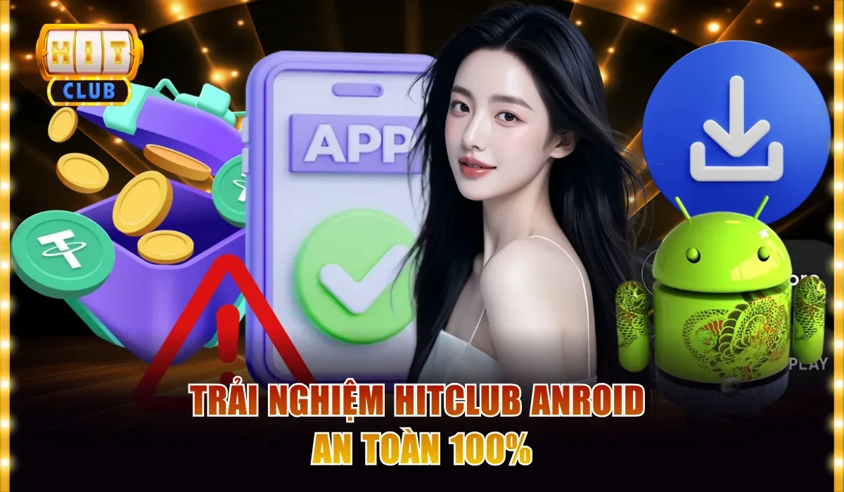Trải nghiệm Hitclub Anroid an toàn 100%