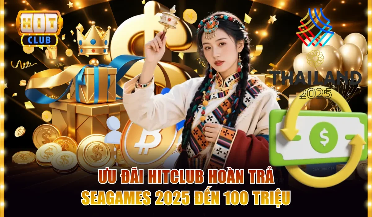 Ưu đãi Hitclub hoàn trả Seagames 2025 đến 100 triệu