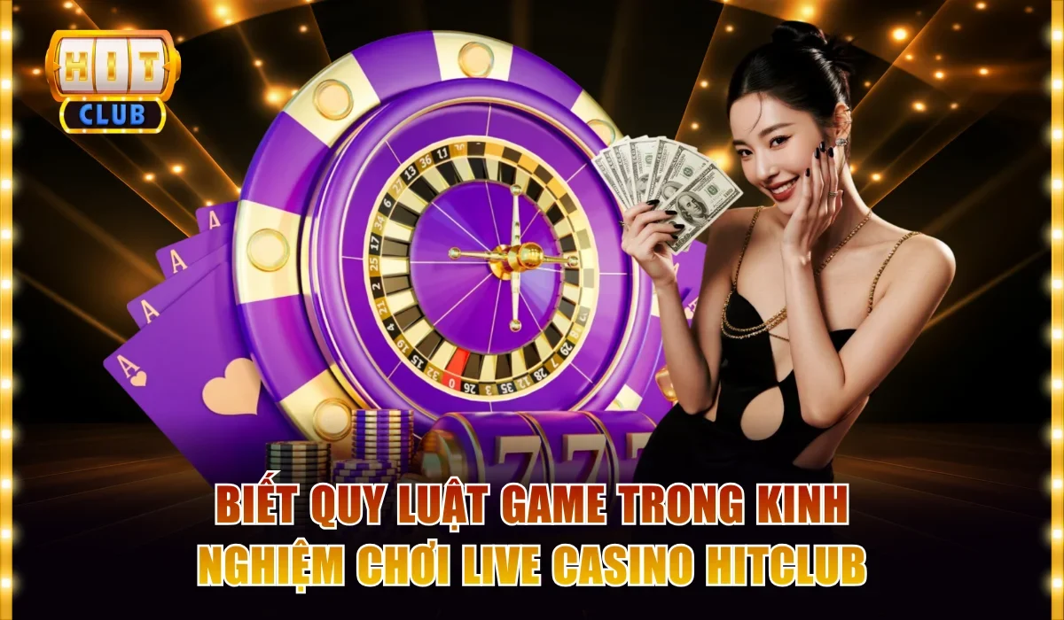 Biết quy luật game trong kinh nghiệm chơi live casino Hitclub