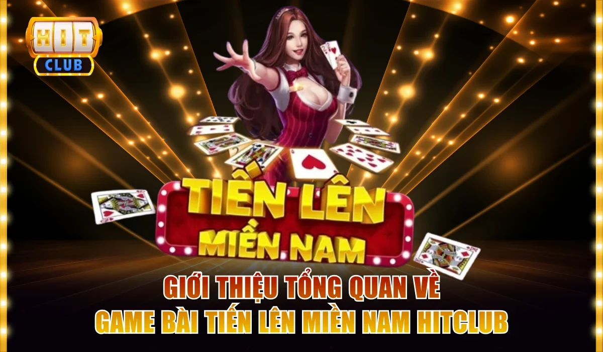 Giới thiệu tổng quan về game bài tiến lên miền Nam HitClub